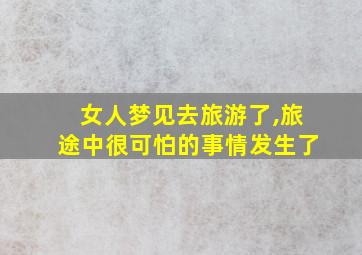 女人梦见去旅游了,旅途中很可怕的事情发生了