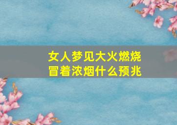 女人梦见大火燃烧冒着浓烟什么预兆