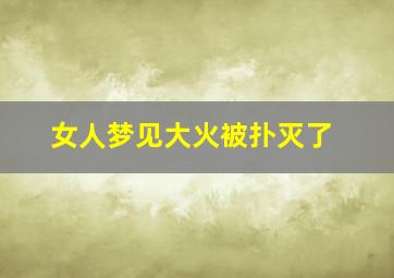 女人梦见大火被扑灭了