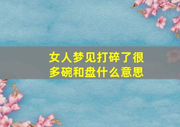 女人梦见打碎了很多碗和盘什么意思