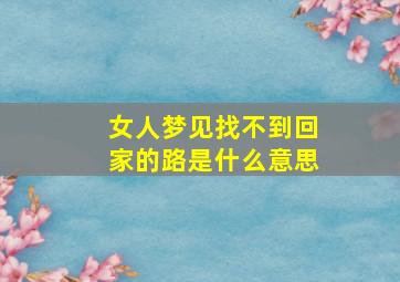 女人梦见找不到回家的路是什么意思