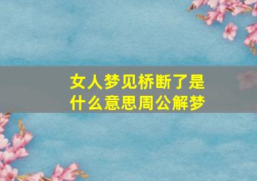 女人梦见桥断了是什么意思周公解梦