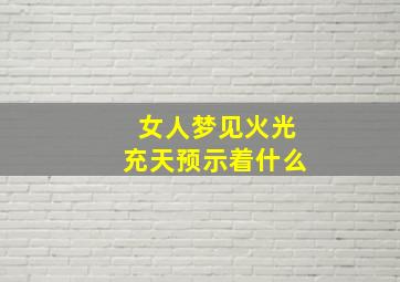 女人梦见火光充天预示着什么