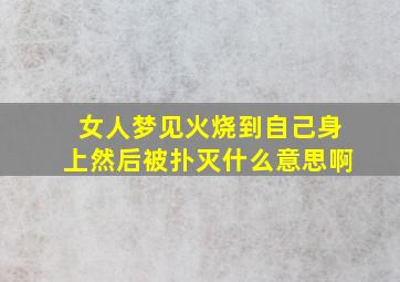 女人梦见火烧到自己身上然后被扑灭什么意思啊