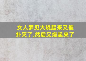 女人梦见火烧起来又被扑灭了,然后又烧起来了