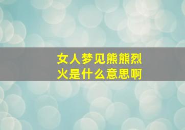 女人梦见熊熊烈火是什么意思啊