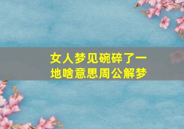 女人梦见碗碎了一地啥意思周公解梦