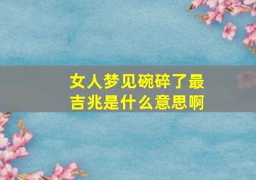 女人梦见碗碎了最吉兆是什么意思啊