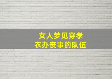 女人梦见穿孝衣办丧事的队伍