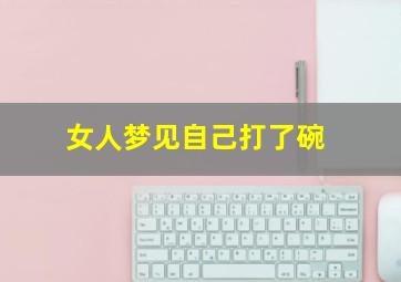 女人梦见自己打了碗