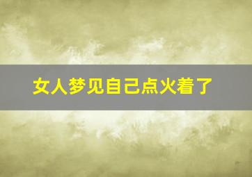 女人梦见自己点火着了