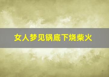 女人梦见锅底下烧柴火