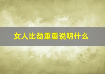 女人比劫重重说明什么