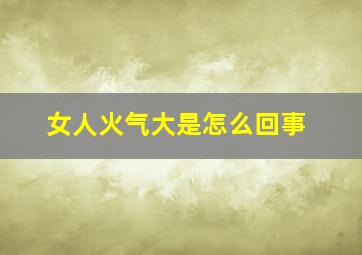 女人火气大是怎么回事