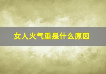 女人火气重是什么原因