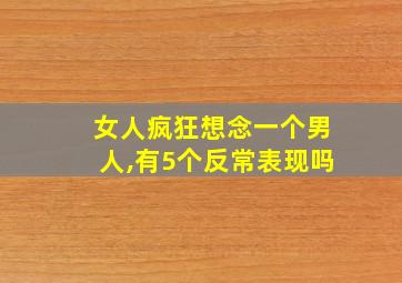 女人疯狂想念一个男人,有5个反常表现吗