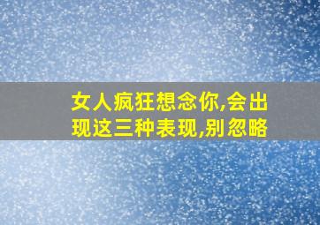 女人疯狂想念你,会出现这三种表现,别忽略