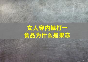 女人穿内裤打一食品为什么是果冻