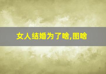 女人结婚为了啥,图啥