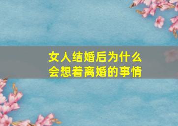 女人结婚后为什么会想着离婚的事情