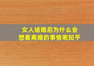 女人结婚后为什么会想着离婚的事情呢知乎