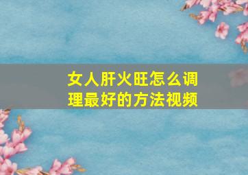 女人肝火旺怎么调理最好的方法视频