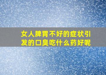 女人脾胃不好的症状引发的口臭吃什么药好呢