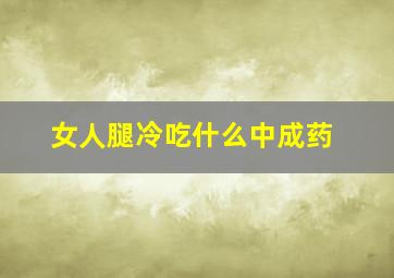 女人腿冷吃什么中成药