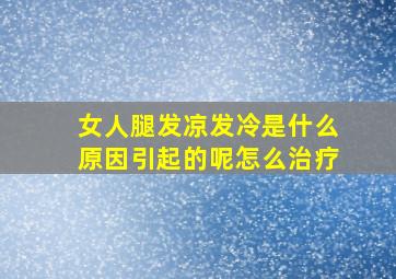 女人腿发凉发冷是什么原因引起的呢怎么治疗