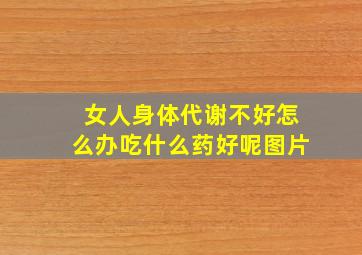 女人身体代谢不好怎么办吃什么药好呢图片