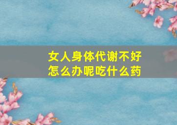 女人身体代谢不好怎么办呢吃什么药