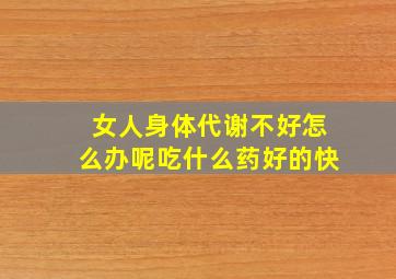 女人身体代谢不好怎么办呢吃什么药好的快