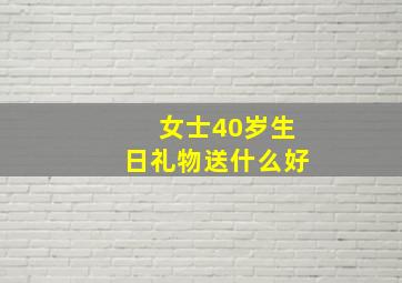 女士40岁生日礼物送什么好