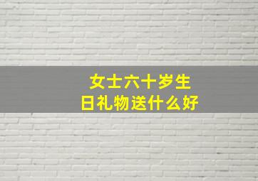 女士六十岁生日礼物送什么好