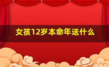 女孩12岁本命年送什么