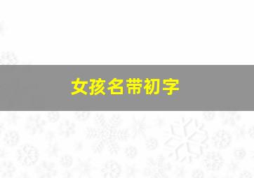 女孩名带初字