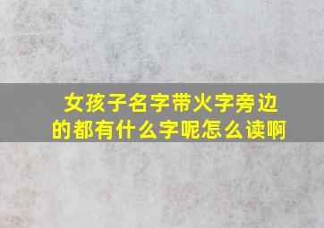 女孩子名字带火字旁边的都有什么字呢怎么读啊