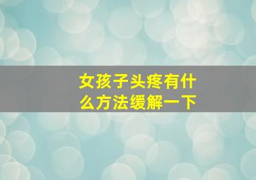 女孩子头疼有什么方法缓解一下