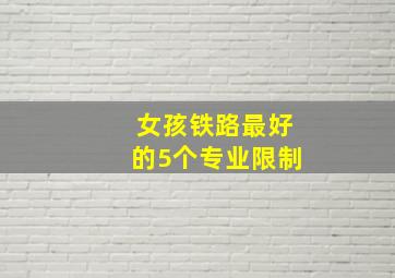 女孩铁路最好的5个专业限制