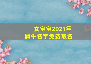 女宝宝2021年属牛名字免费取名