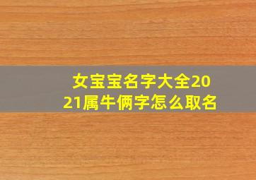 女宝宝名字大全2021属牛俩字怎么取名