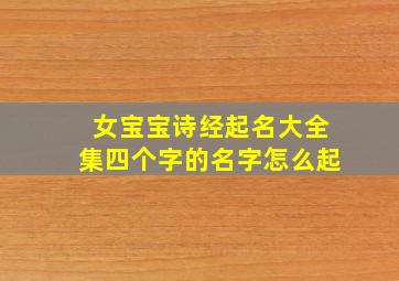 女宝宝诗经起名大全集四个字的名字怎么起