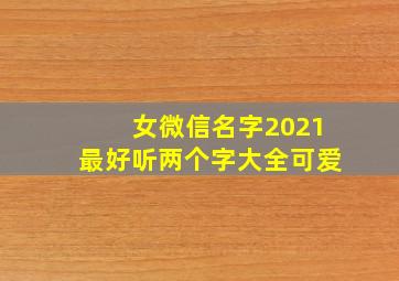 女微信名字2021最好听两个字大全可爱