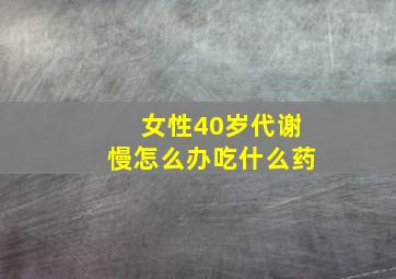 女性40岁代谢慢怎么办吃什么药