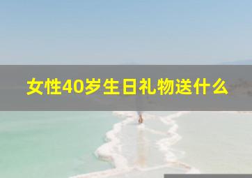 女性40岁生日礼物送什么