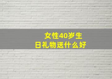 女性40岁生日礼物送什么好