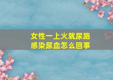 女性一上火就尿路感染尿血怎么回事