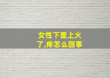 女性下面上火了,疼怎么回事