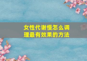 女性代谢慢怎么调理最有效果的方法