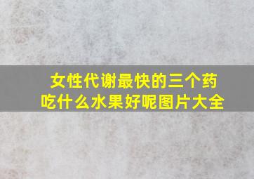 女性代谢最快的三个药吃什么水果好呢图片大全